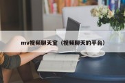 mv视频聊天室（视频聊天的平台）